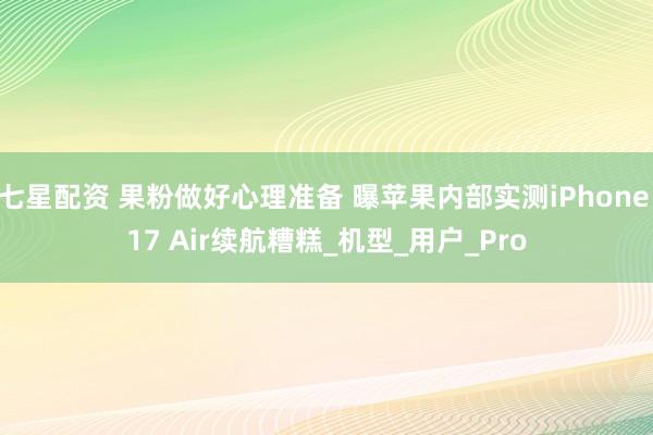 七星配资 果粉做好心理准备 曝苹果内部实测iPhone 17 Air续航糟糕_机型_用户_Pro