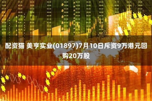 配资猫 美亨实业(01897)7月10日斥资9万港元回购20万股