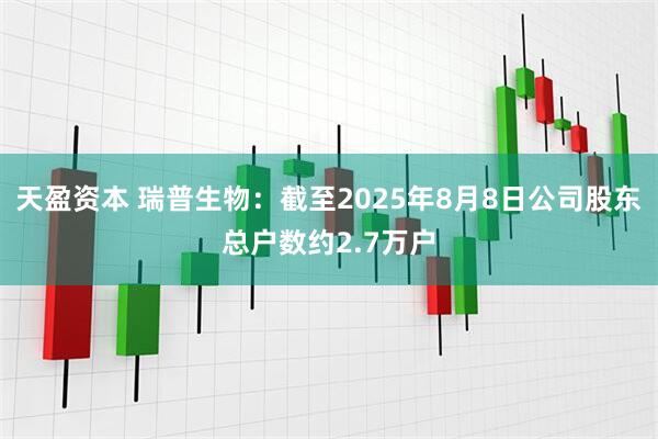 天盈资本 瑞普生物：截至2025年8月8日公司股东总户数约2.7万户