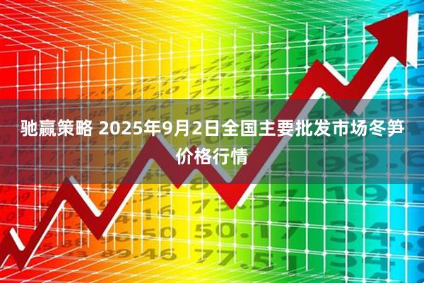 驰赢策略 2025年9月2日全国主要批发市场冬笋价格行情