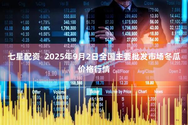 七星配资  2025年9月2日全国主要批发市场冬瓜价格行情