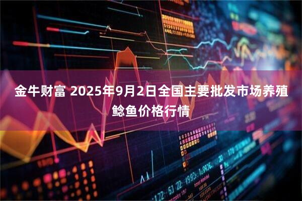 金牛财富 2025年9月2日全国主要批发市场养殖鲶鱼价格行情