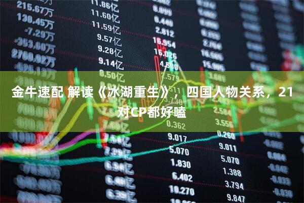 金牛速配 解读《冰湖重生》，四国人物关系，21对CP都好嗑